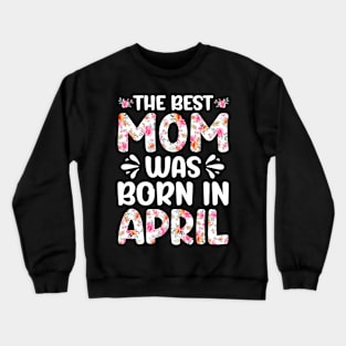 Best Mom Ever Mothers Day Floral Design Birthday Mom in April Crewneck Sweatshirt